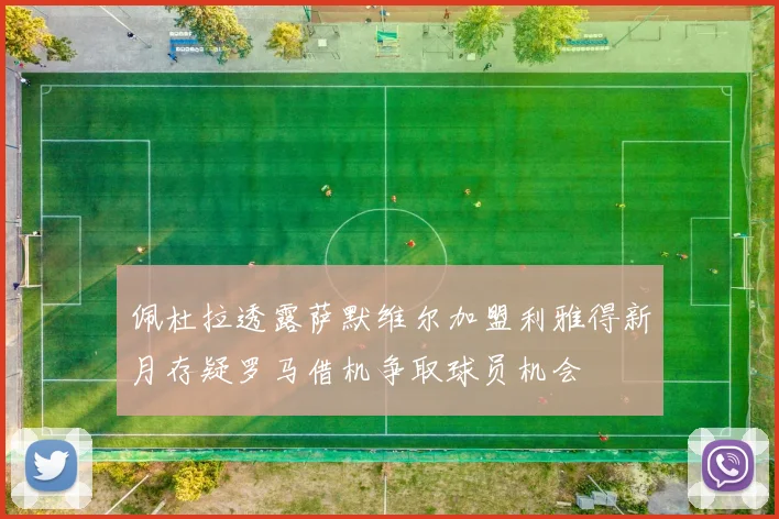 佩杜拉透露萨默维尔加盟利雅得新月存疑罗马借机争取球员机会