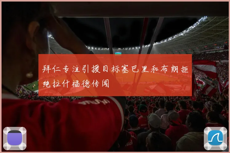 拜仁专注引援目标塞巴里和布朗拒绝拉什福德传闻