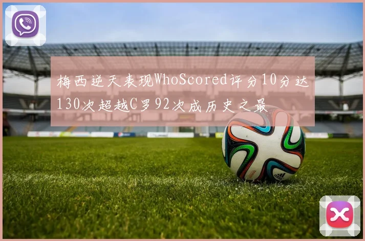 梅西逆天表现WhoScored评分10分达130次超越C罗92次成历史之最